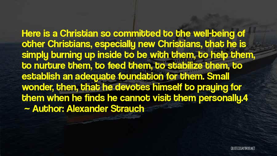 Alexander Strauch Quotes: Here Is A Christian So Committed To The Well-being Of Other Christians, Especially New Christians, That He Is Simply Burning