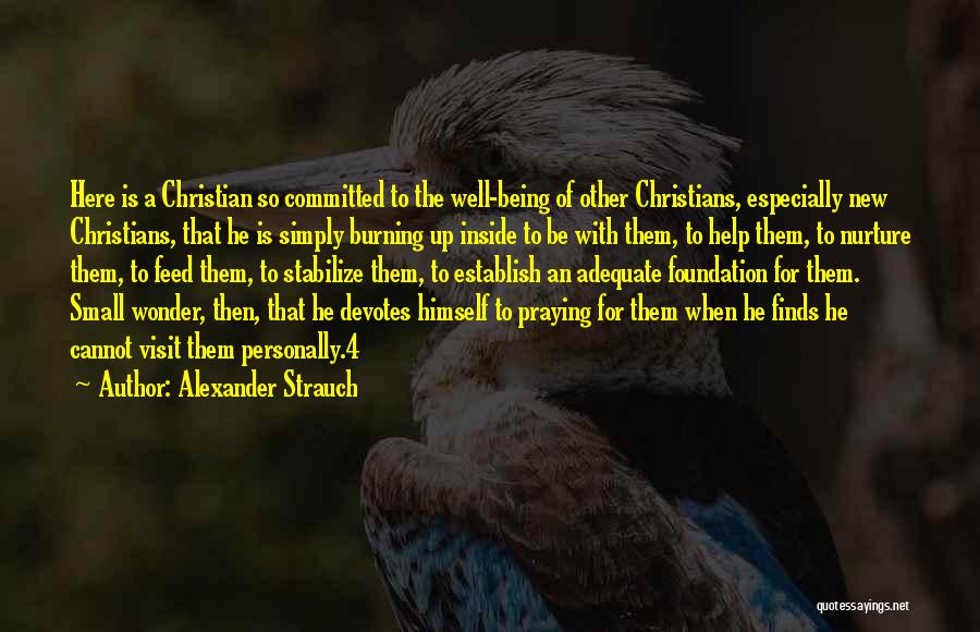 Alexander Strauch Quotes: Here Is A Christian So Committed To The Well-being Of Other Christians, Especially New Christians, That He Is Simply Burning