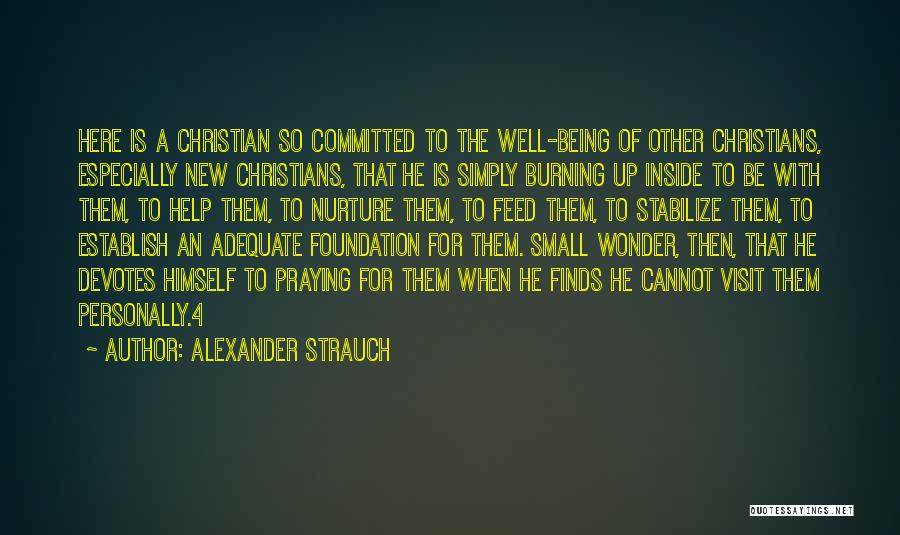 Alexander Strauch Quotes: Here Is A Christian So Committed To The Well-being Of Other Christians, Especially New Christians, That He Is Simply Burning