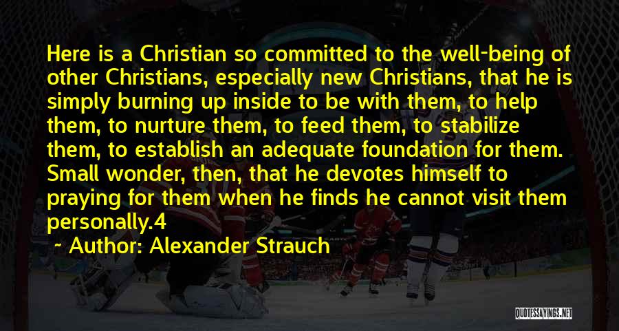 Alexander Strauch Quotes: Here Is A Christian So Committed To The Well-being Of Other Christians, Especially New Christians, That He Is Simply Burning