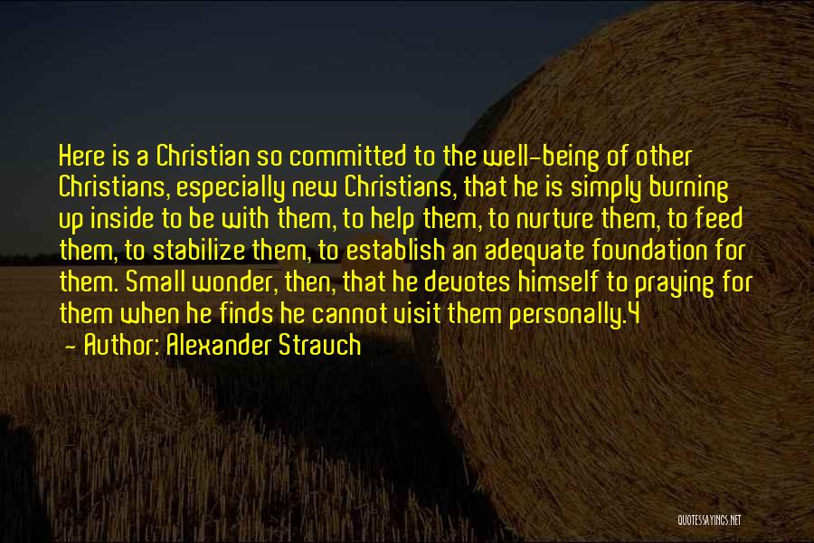 Alexander Strauch Quotes: Here Is A Christian So Committed To The Well-being Of Other Christians, Especially New Christians, That He Is Simply Burning