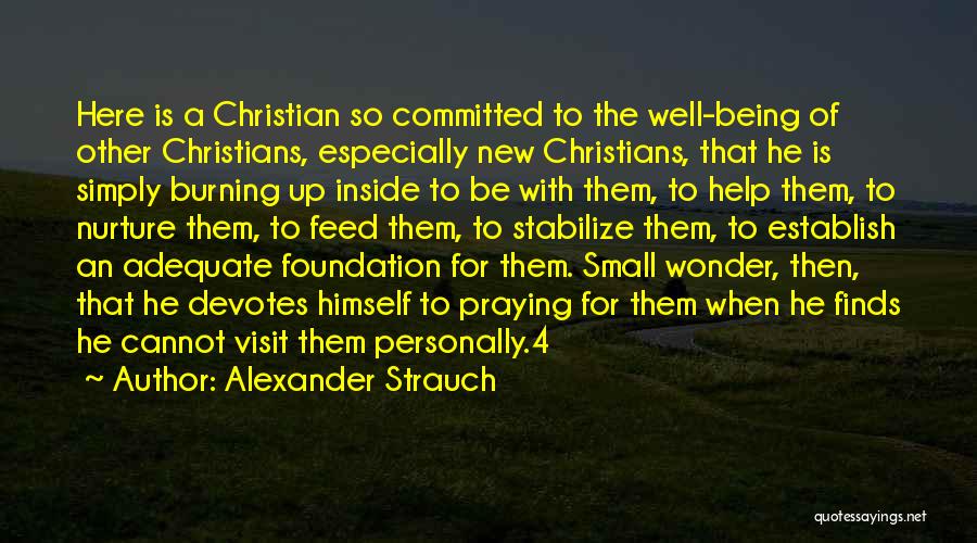 Alexander Strauch Quotes: Here Is A Christian So Committed To The Well-being Of Other Christians, Especially New Christians, That He Is Simply Burning