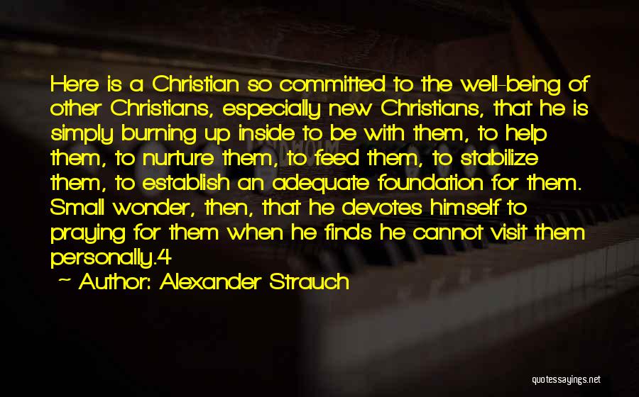 Alexander Strauch Quotes: Here Is A Christian So Committed To The Well-being Of Other Christians, Especially New Christians, That He Is Simply Burning