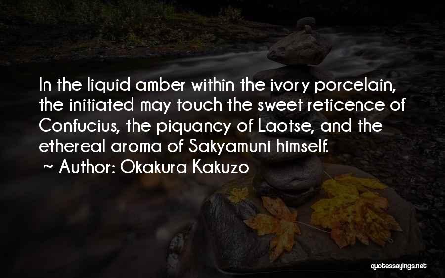 Okakura Kakuzo Quotes: In The Liquid Amber Within The Ivory Porcelain, The Initiated May Touch The Sweet Reticence Of Confucius, The Piquancy Of