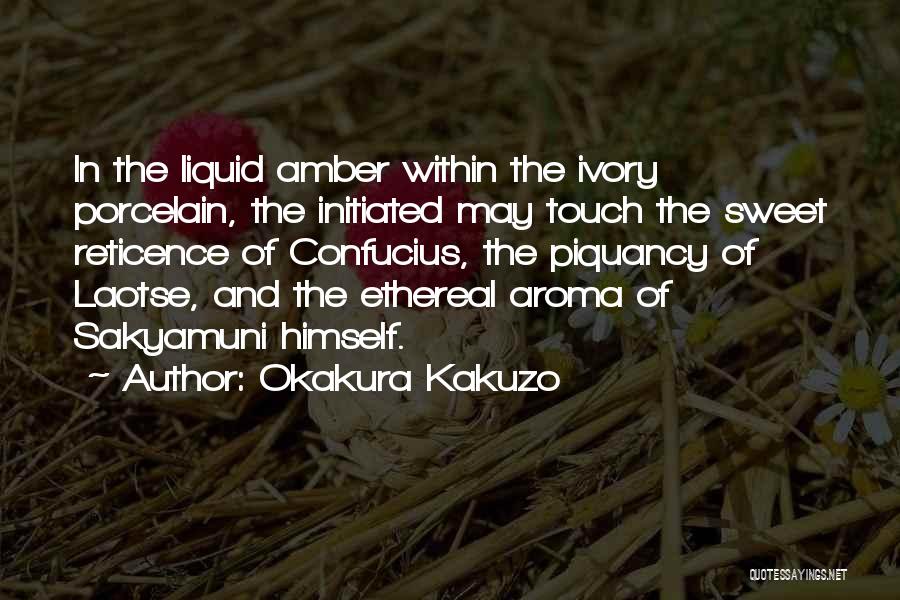 Okakura Kakuzo Quotes: In The Liquid Amber Within The Ivory Porcelain, The Initiated May Touch The Sweet Reticence Of Confucius, The Piquancy Of