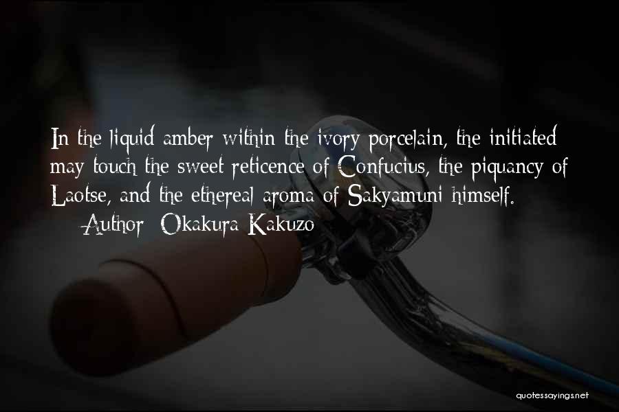 Okakura Kakuzo Quotes: In The Liquid Amber Within The Ivory Porcelain, The Initiated May Touch The Sweet Reticence Of Confucius, The Piquancy Of