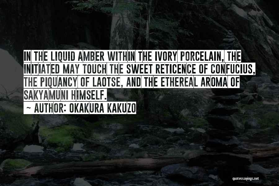 Okakura Kakuzo Quotes: In The Liquid Amber Within The Ivory Porcelain, The Initiated May Touch The Sweet Reticence Of Confucius, The Piquancy Of