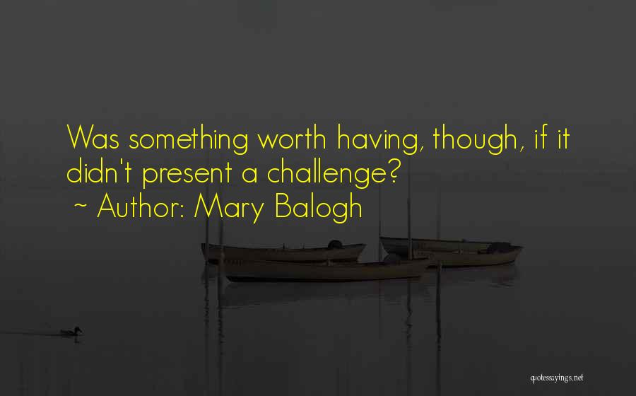 Mary Balogh Quotes: Was Something Worth Having, Though, If It Didn't Present A Challenge?