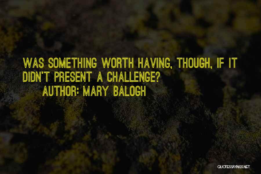 Mary Balogh Quotes: Was Something Worth Having, Though, If It Didn't Present A Challenge?