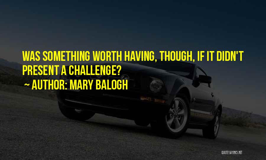 Mary Balogh Quotes: Was Something Worth Having, Though, If It Didn't Present A Challenge?