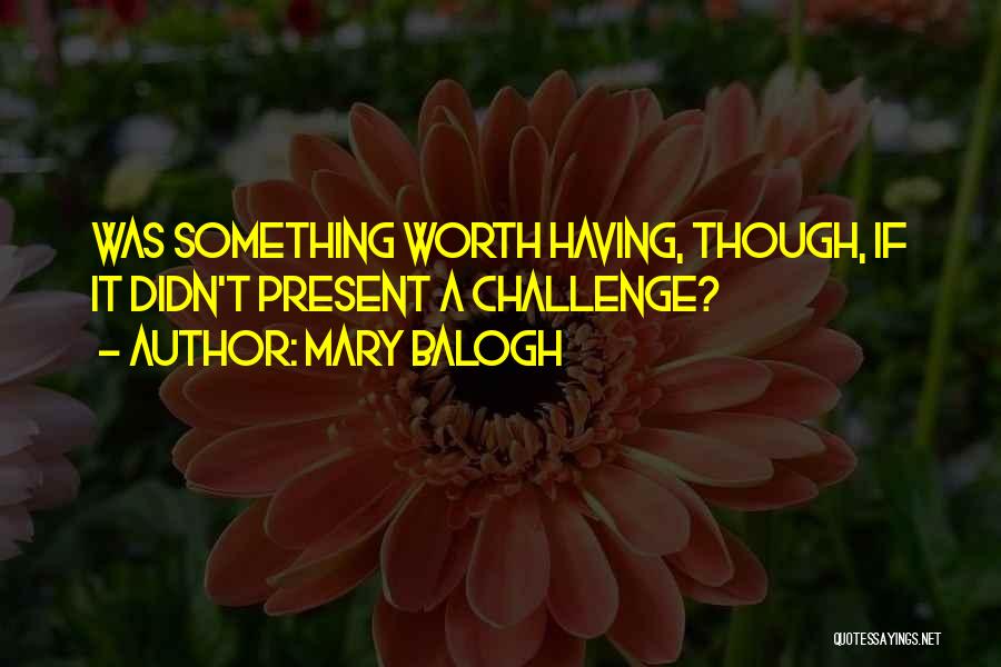 Mary Balogh Quotes: Was Something Worth Having, Though, If It Didn't Present A Challenge?