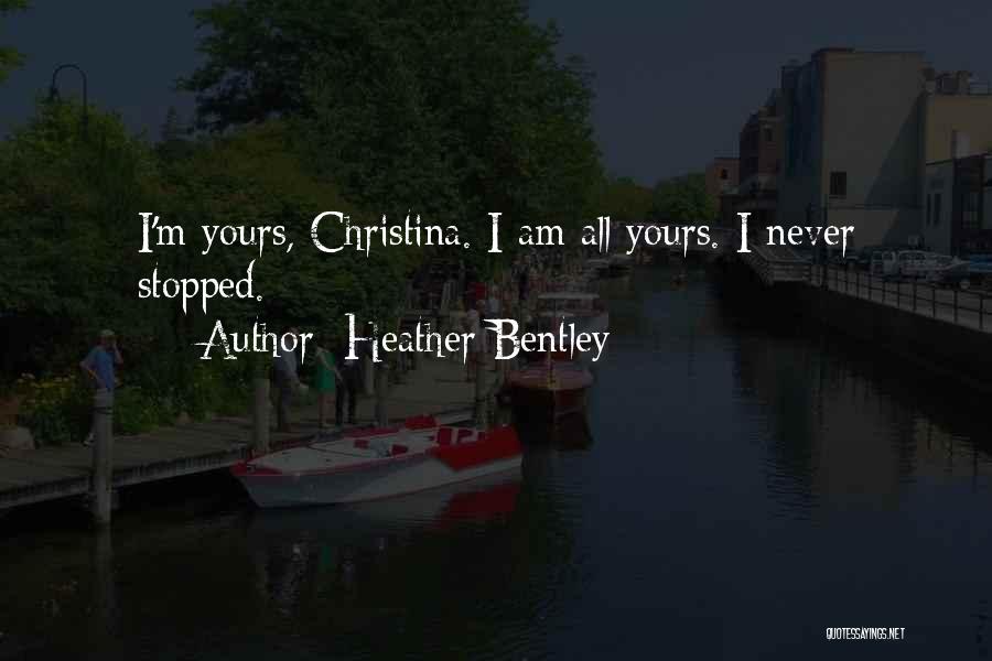 Heather Bentley Quotes: I'm Yours, Christina. I Am All Yours. I Never Stopped.