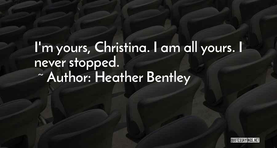 Heather Bentley Quotes: I'm Yours, Christina. I Am All Yours. I Never Stopped.