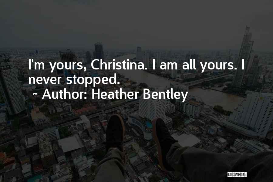 Heather Bentley Quotes: I'm Yours, Christina. I Am All Yours. I Never Stopped.