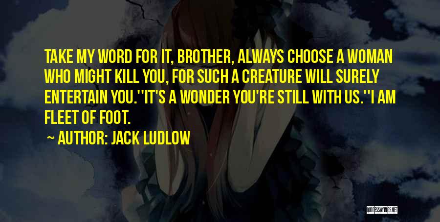 Jack Ludlow Quotes: Take My Word For It, Brother, Always Choose A Woman Who Might Kill You, For Such A Creature Will Surely