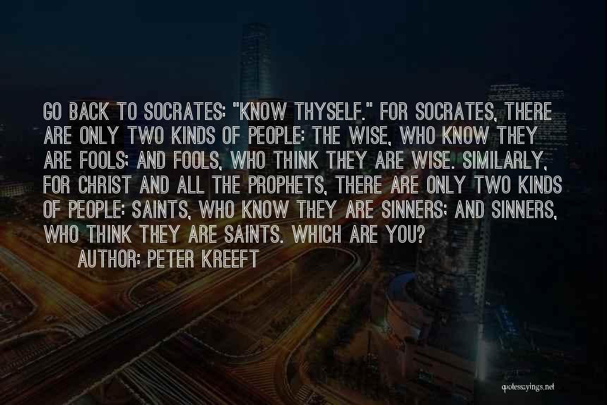 Peter Kreeft Quotes: Go Back To Socrates: Know Thyself. For Socrates, There Are Only Two Kinds Of People: The Wise, Who Know They