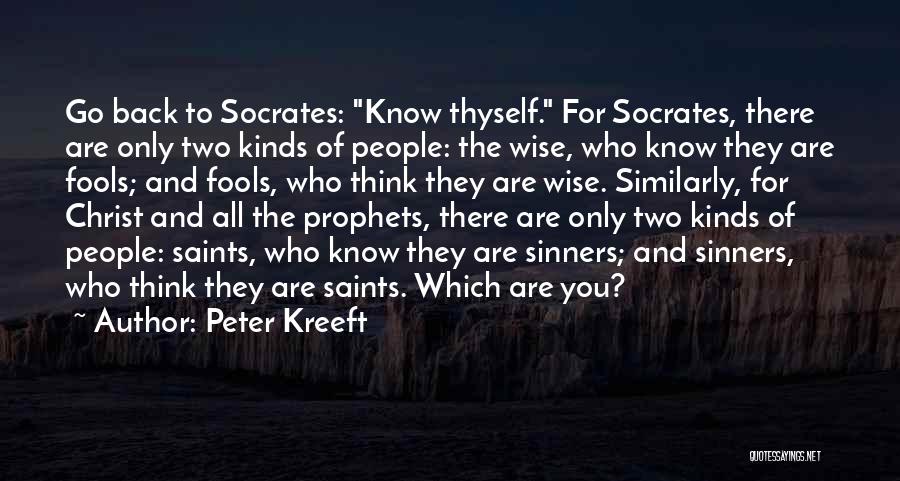 Peter Kreeft Quotes: Go Back To Socrates: Know Thyself. For Socrates, There Are Only Two Kinds Of People: The Wise, Who Know They