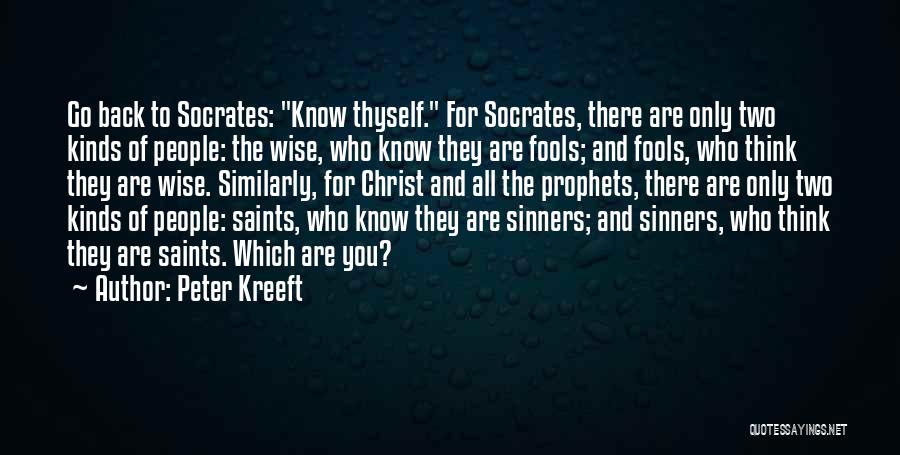 Peter Kreeft Quotes: Go Back To Socrates: Know Thyself. For Socrates, There Are Only Two Kinds Of People: The Wise, Who Know They