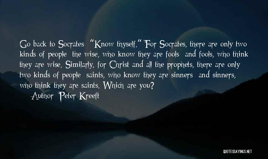 Peter Kreeft Quotes: Go Back To Socrates: Know Thyself. For Socrates, There Are Only Two Kinds Of People: The Wise, Who Know They