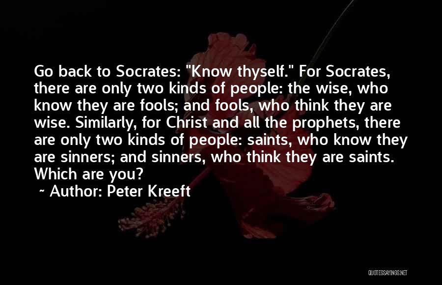 Peter Kreeft Quotes: Go Back To Socrates: Know Thyself. For Socrates, There Are Only Two Kinds Of People: The Wise, Who Know They