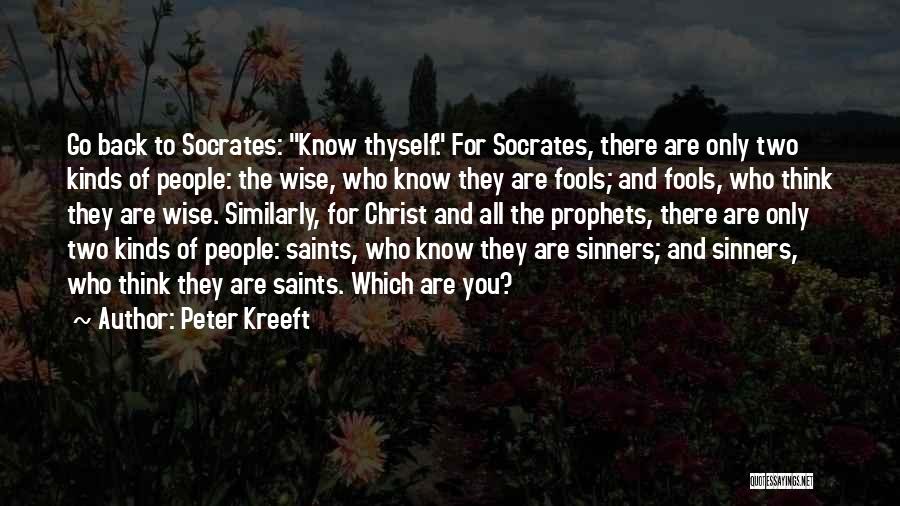 Peter Kreeft Quotes: Go Back To Socrates: Know Thyself. For Socrates, There Are Only Two Kinds Of People: The Wise, Who Know They