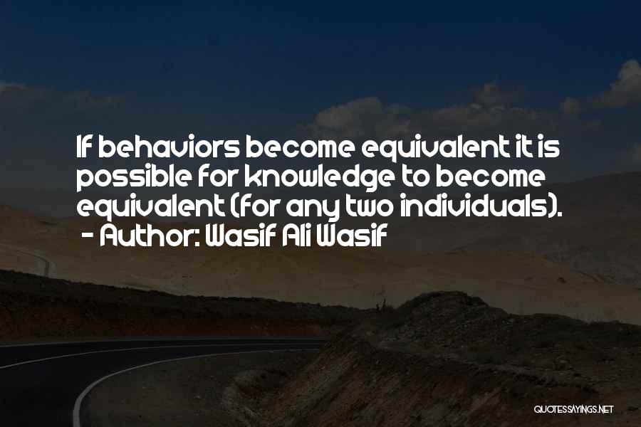 Wasif Ali Wasif Quotes: If Behaviors Become Equivalent It Is Possible For Knowledge To Become Equivalent (for Any Two Individuals).