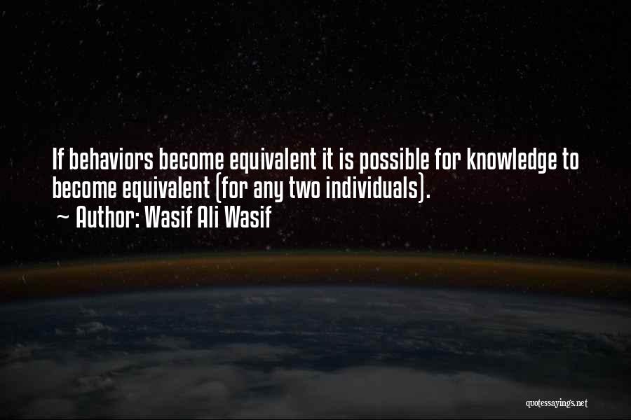 Wasif Ali Wasif Quotes: If Behaviors Become Equivalent It Is Possible For Knowledge To Become Equivalent (for Any Two Individuals).