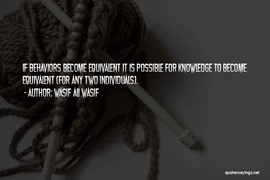 Wasif Ali Wasif Quotes: If Behaviors Become Equivalent It Is Possible For Knowledge To Become Equivalent (for Any Two Individuals).