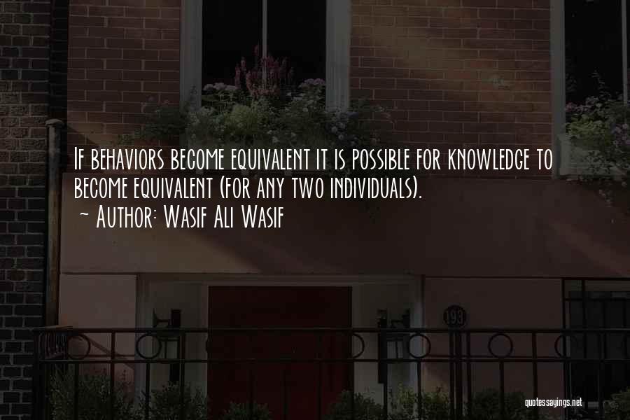 Wasif Ali Wasif Quotes: If Behaviors Become Equivalent It Is Possible For Knowledge To Become Equivalent (for Any Two Individuals).