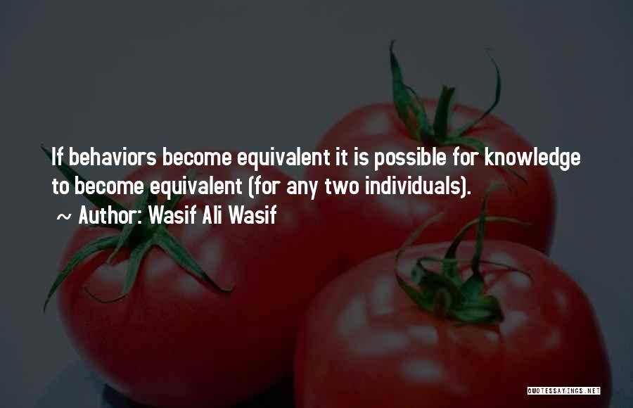 Wasif Ali Wasif Quotes: If Behaviors Become Equivalent It Is Possible For Knowledge To Become Equivalent (for Any Two Individuals).