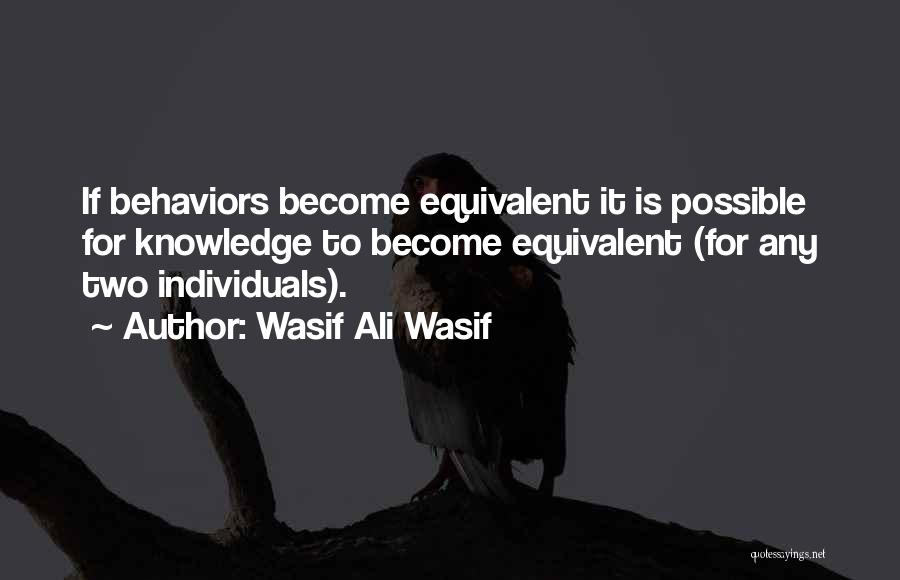 Wasif Ali Wasif Quotes: If Behaviors Become Equivalent It Is Possible For Knowledge To Become Equivalent (for Any Two Individuals).