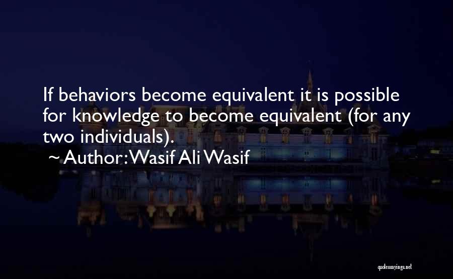 Wasif Ali Wasif Quotes: If Behaviors Become Equivalent It Is Possible For Knowledge To Become Equivalent (for Any Two Individuals).