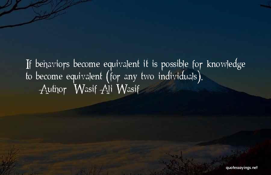 Wasif Ali Wasif Quotes: If Behaviors Become Equivalent It Is Possible For Knowledge To Become Equivalent (for Any Two Individuals).