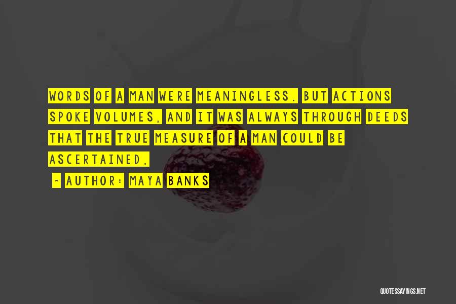 Maya Banks Quotes: Words Of A Man Were Meaningless. But Actions Spoke Volumes, And It Was Always Through Deeds That The True Measure