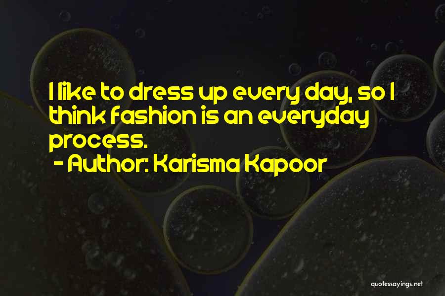 Karisma Kapoor Quotes: I Like To Dress Up Every Day, So I Think Fashion Is An Everyday Process.