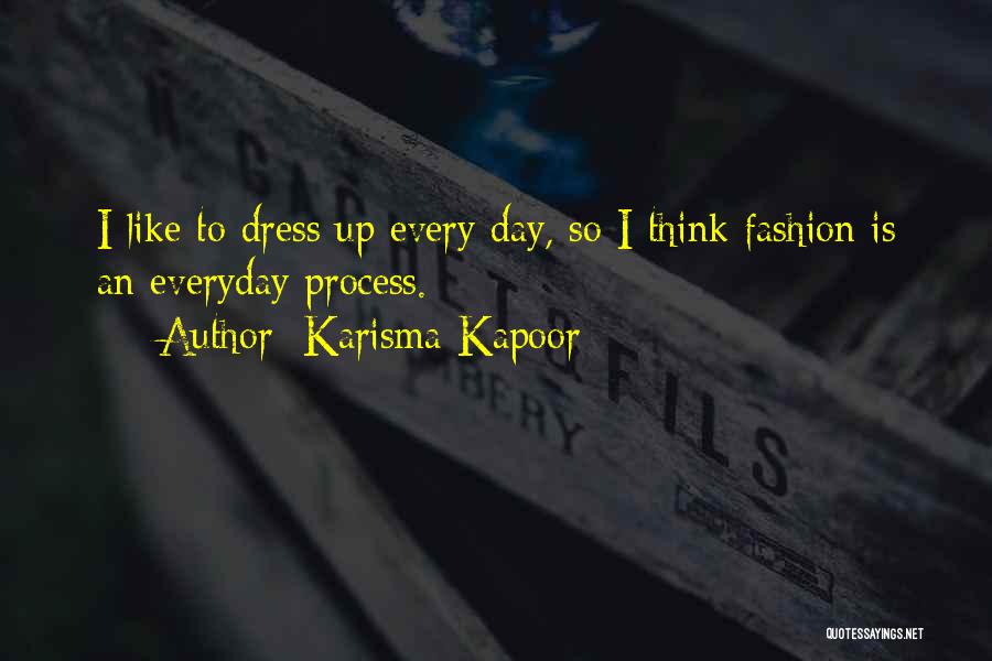 Karisma Kapoor Quotes: I Like To Dress Up Every Day, So I Think Fashion Is An Everyday Process.