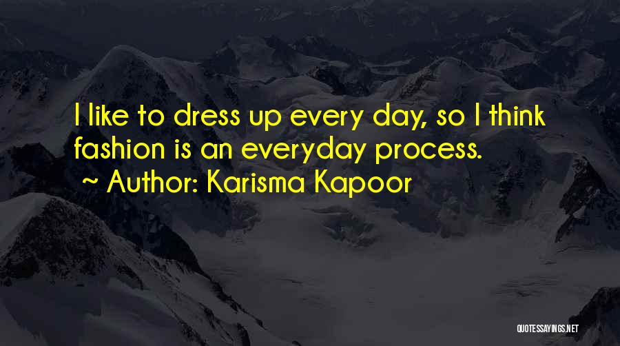 Karisma Kapoor Quotes: I Like To Dress Up Every Day, So I Think Fashion Is An Everyday Process.