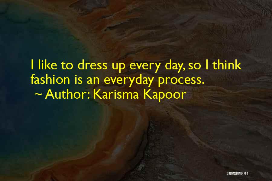 Karisma Kapoor Quotes: I Like To Dress Up Every Day, So I Think Fashion Is An Everyday Process.