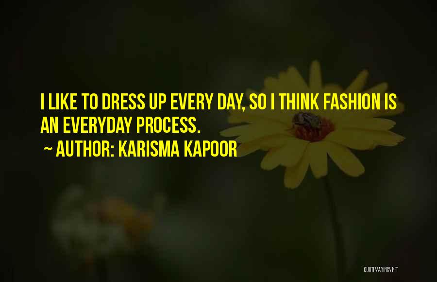 Karisma Kapoor Quotes: I Like To Dress Up Every Day, So I Think Fashion Is An Everyday Process.