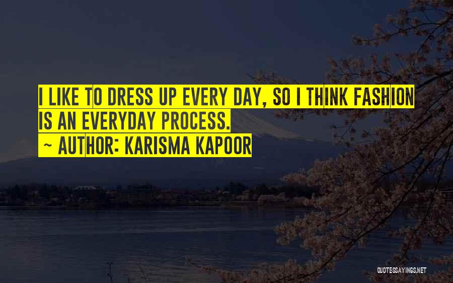 Karisma Kapoor Quotes: I Like To Dress Up Every Day, So I Think Fashion Is An Everyday Process.