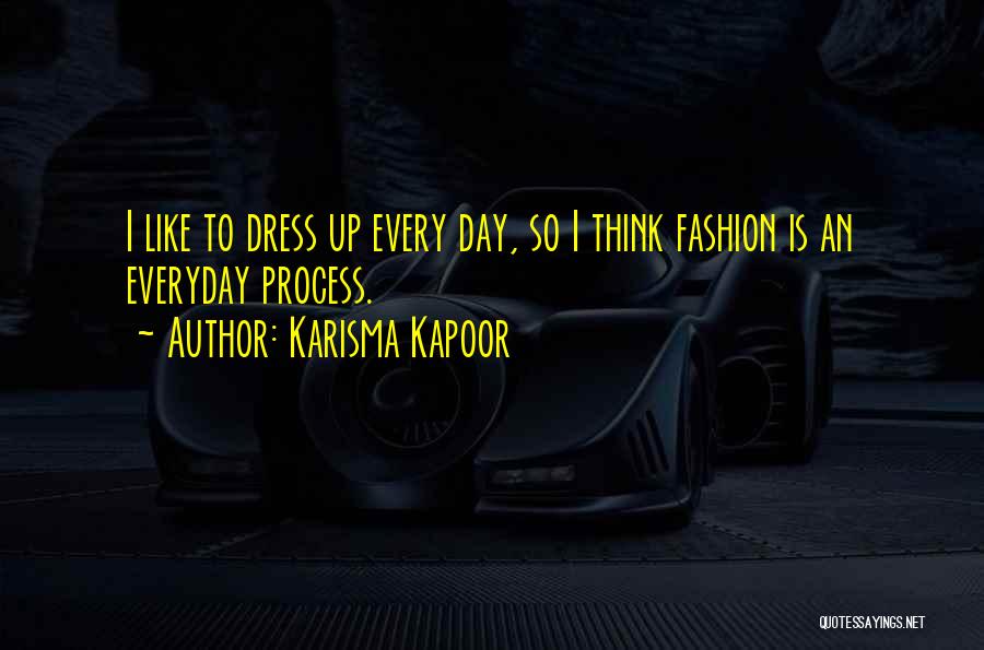 Karisma Kapoor Quotes: I Like To Dress Up Every Day, So I Think Fashion Is An Everyday Process.