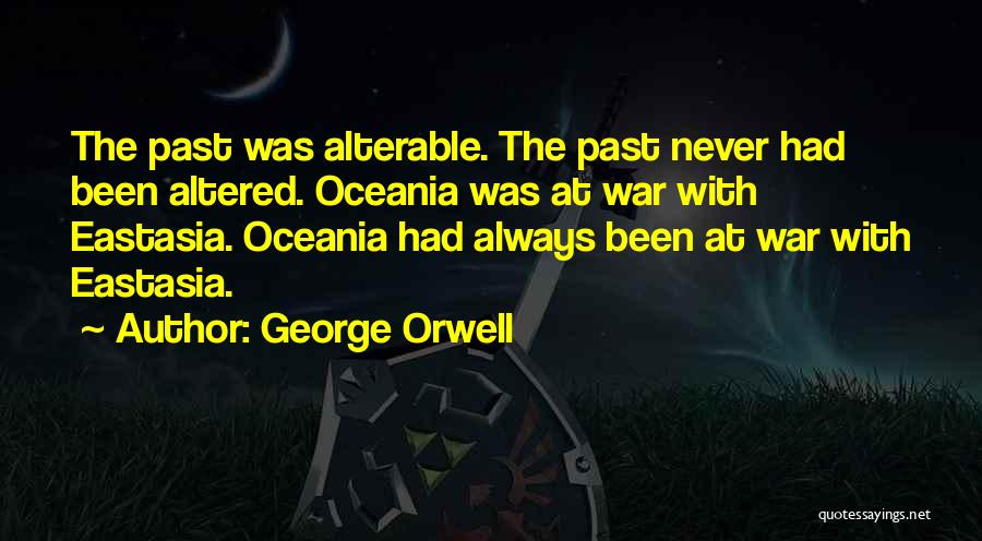 George Orwell Quotes: The Past Was Alterable. The Past Never Had Been Altered. Oceania Was At War With Eastasia. Oceania Had Always Been