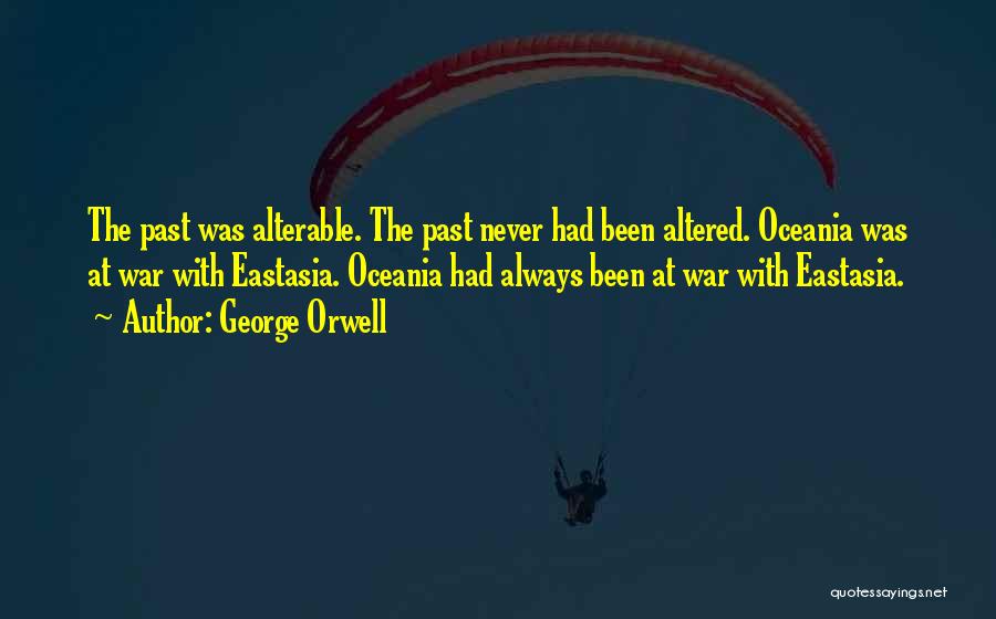 George Orwell Quotes: The Past Was Alterable. The Past Never Had Been Altered. Oceania Was At War With Eastasia. Oceania Had Always Been