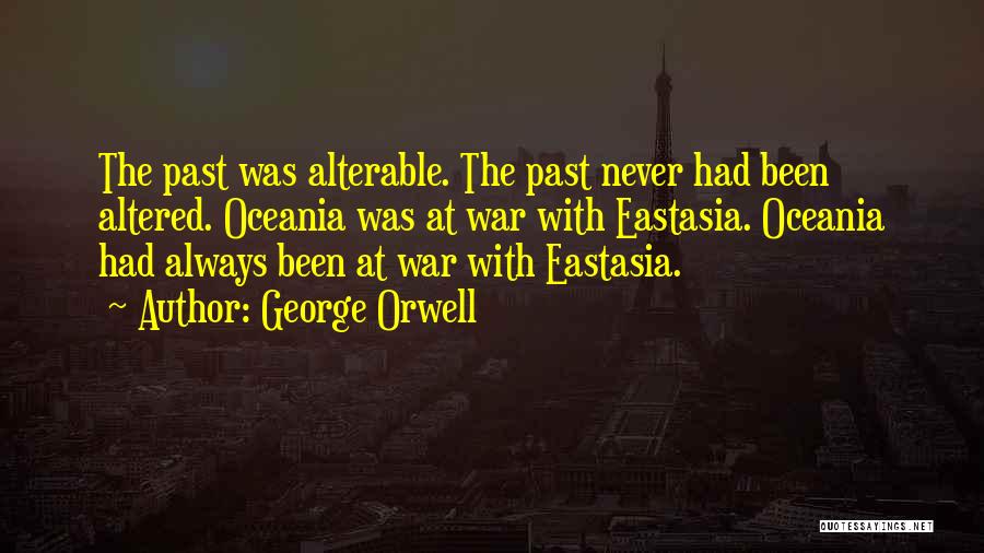 George Orwell Quotes: The Past Was Alterable. The Past Never Had Been Altered. Oceania Was At War With Eastasia. Oceania Had Always Been