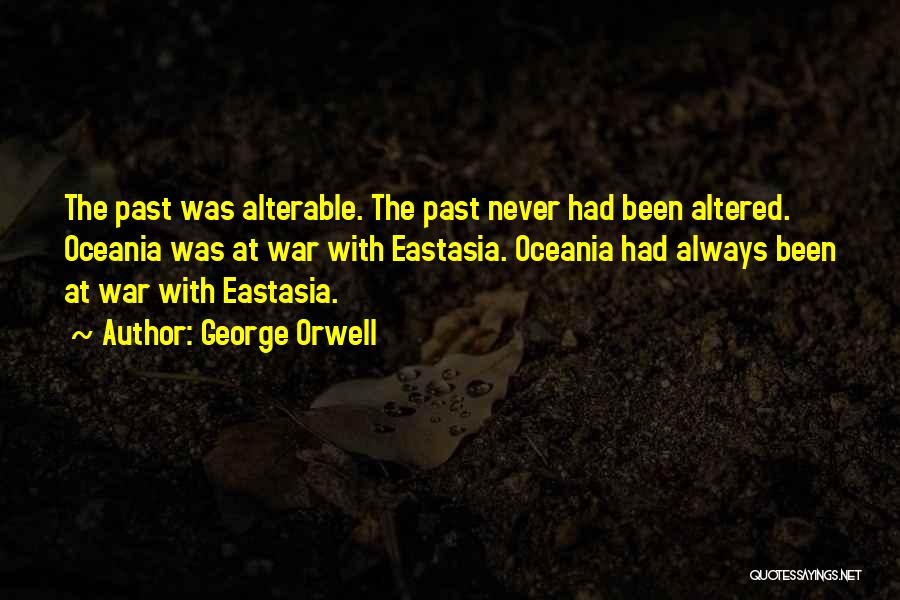 George Orwell Quotes: The Past Was Alterable. The Past Never Had Been Altered. Oceania Was At War With Eastasia. Oceania Had Always Been