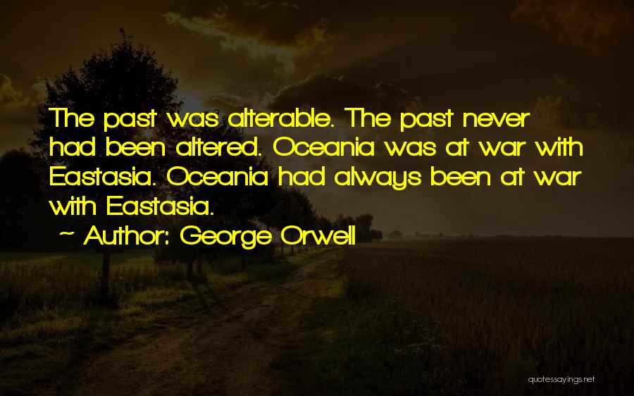 George Orwell Quotes: The Past Was Alterable. The Past Never Had Been Altered. Oceania Was At War With Eastasia. Oceania Had Always Been