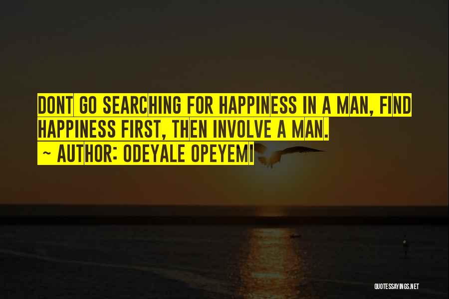 Odeyale Opeyemi Quotes: Dont Go Searching For Happiness In A Man, Find Happiness First, Then Involve A Man.