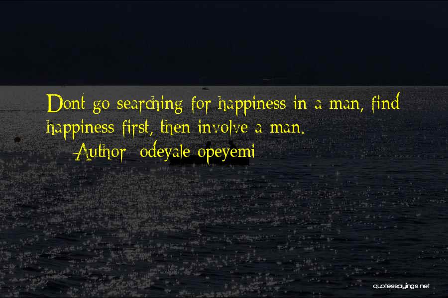 Odeyale Opeyemi Quotes: Dont Go Searching For Happiness In A Man, Find Happiness First, Then Involve A Man.