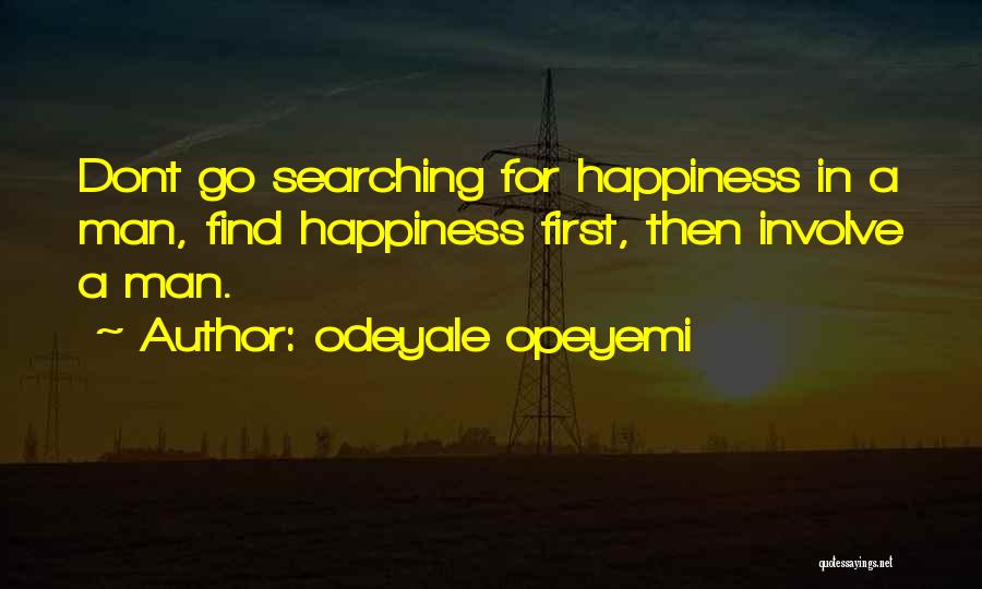 Odeyale Opeyemi Quotes: Dont Go Searching For Happiness In A Man, Find Happiness First, Then Involve A Man.