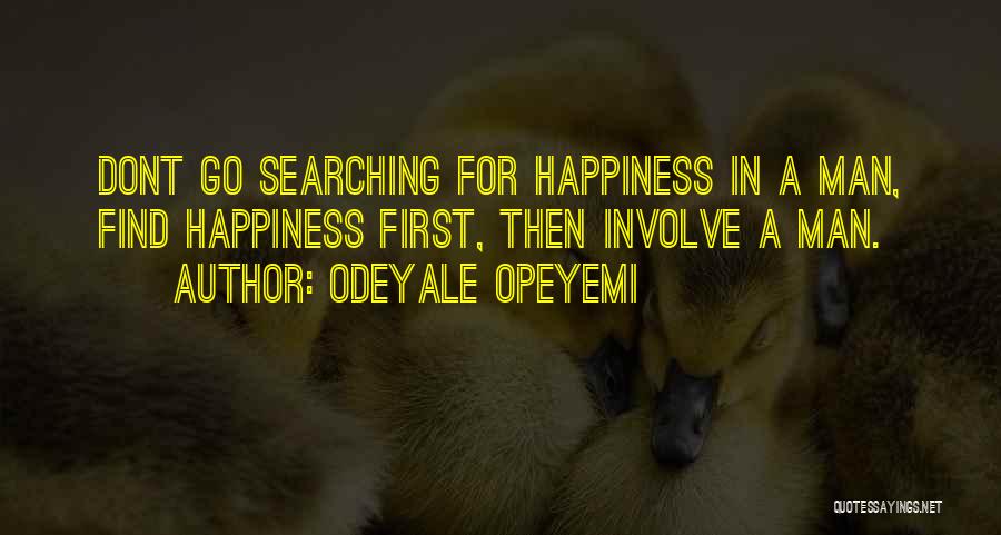 Odeyale Opeyemi Quotes: Dont Go Searching For Happiness In A Man, Find Happiness First, Then Involve A Man.